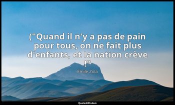 ("Quand il n'y a pas de pain pour tous, on ne fait plus d'enfants, et la nation  — Émile Zola