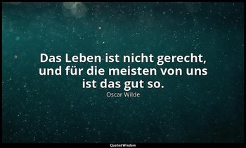"Das Leben ist nicht gerecht, und für die meisten von uns ist das gut so." - Ein — Oscar Wilde