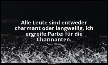 "Alle Leute sind entweder charmant oder langweilig. Ich ergreife Partei für die  — Oscar Wilde