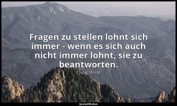 " Fragen zu stellen lohnt sich immer - wenn es sich auch nicht immer lohnt, sie  — Oscar Wilde