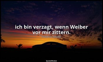 "ich bin verzagt, wenn Weiber vor mir zittern." - Dom Karlos II, 8 / Karlos, S.  — Friedrich Schiller
