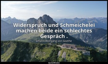 " Widerspruch und Schmeichelei machen beide ein schlechtes Gespräch ." – Maximen — Johann Wolfgang von Goethe