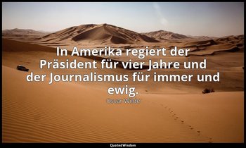 "In Amerika regiert der Präsident für vier Jahre und der Journalismus für immer  — Oscar Wilde