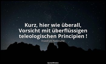 "Kurz, hier wie überall, Vorsicht mit überflüssigen teleologischen Principien !" — Friedrich Nietzsche