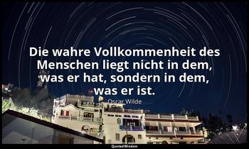 "Die wahre Vollkommenheit des Menschen liegt nicht in dem, was er hat, sondern i — Oscar Wilde