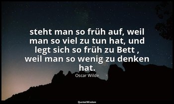 " steht man so früh auf, weil man so viel zu tun hat, und legt sich so früh zu B — Oscar Wilde