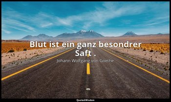 " Blut ist ein ganz besondrer Saft ." – Faust I, Vers 1740 / Mephistopheles — Johann Wolfgang von Goethe