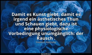 "Damit es Kunst giebt, damit es irgend ein ästhetisches Thun und Schauen giebt,  — Friedrich Nietzsche