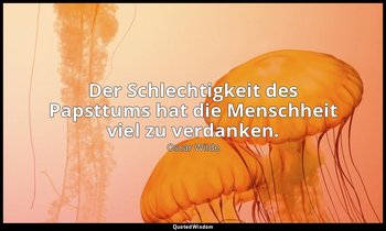 "Der Schlechtigkeit des Papsttums hat die Menschheit viel zu verdanken." - Der S — Oscar Wilde