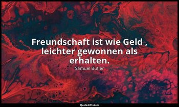 " Freundschaft ist wie Geld , leichter gewonnen als erhalten." — Samuel Butler