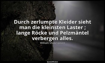 "Durch zerlumpte Kleider sieht man die kleinsten Laster ; lange Röcke und Pelzmä — William Shakespeare