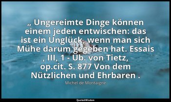 „ Ungereimte Dinge können einem jeden entwischen: das ist ein Unglück, wenn man  — Michel de Montaigne