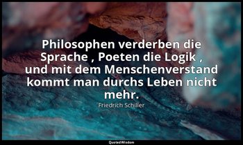 " Philosophen verderben die Sprache , Poeten die Logik , und mit dem Menschenver — Friedrich Schiller