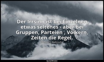 "Der Irrsinn ist bei Einzelnen etwas seltenes - aber bei Gruppen, Parteien , Völ — Friedrich Nietzsche