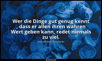 "Wer die Dinge gut genug kennt , dass er allen ihren wahren Wert geben kann, red — Jean-Jacques Rousseau