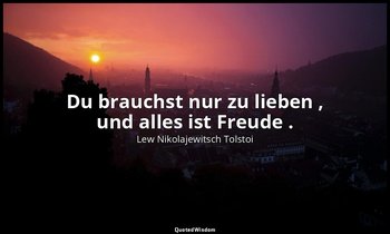 "Du brauchst nur zu lieben , und alles ist Freude ." - Tagebücher, 1910 — Lew Nikolajewitsch Tolstoi