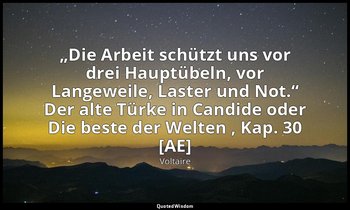„Die Arbeit schützt uns vor drei Hauptübeln, vor Langeweile, Laster und Not.“ De — Voltaire