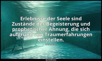 " Erlebnisse der Seele sind Zustände der Begeisterung und prophetischer Ahnung,  — Aristoteles