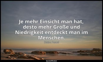 "Je mehr Einsicht man hat, desto mehr Größe und Niedrigkeit entdeckt man im Mens — Blaise Pascal