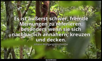 "Es ist äußerst schwer, fremde Meinungen zu referieren, besonders wenn sie sich  — Johann Wolfgang von Goethe