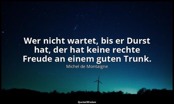 "Wer nicht wartet, bis er Durst hat, der hat keine rechte Freude an einem guten  — Michel de Montaigne