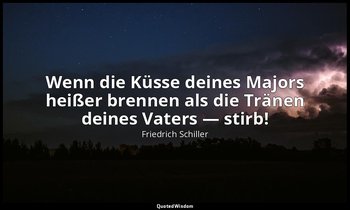 "Wenn die Küsse deines Majors heißer brennen als die Tränen deines Vaters — stir — Friedrich Schiller