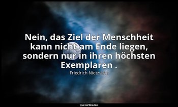 "Nein, das Ziel der Menschheit kann nicht am Ende liegen, sondern nur in ihren h — Friedrich Nietzsche