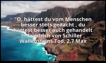 "O, hättest du vom Menschen besser stets gedacht , du hättest besser auch gehand — Friedrich Schiller