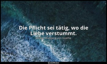 "Die Pflicht sei tätig, wo die Liebe verstummt." – Stella, 5. Akt, Zweite Fassun — Johann Wolfgang von Goethe