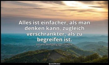 "Alles ist einfacher, als man denken kann, zugleich verschränkter, als zu begrei — Johann Wolfgang von Goethe