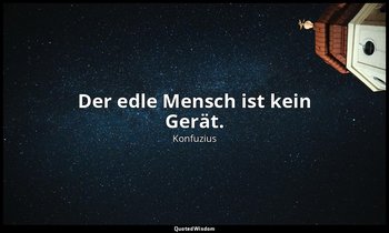 "Der edle Mensch ist kein Gerät." - 2,12 — Konfuzius