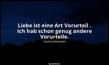 " Liebe ist eine Art Vorurteil . Ich hab schon genug andere Vorurteile." — Charles Bukowski