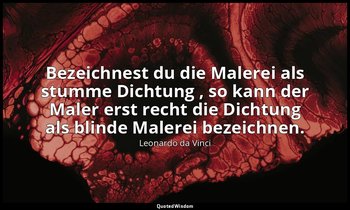 "Bezeichnest du die Malerei als stumme Dichtung , so kann der Maler erst recht d — Leonardo da Vinci