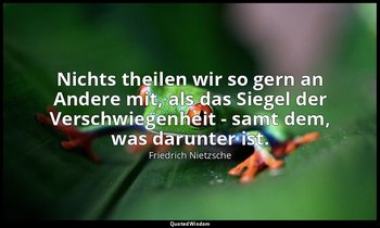 "Nichts theilen wir so gern an Andere mit, als das Siegel der Verschwiegenheit - — Friedrich Nietzsche