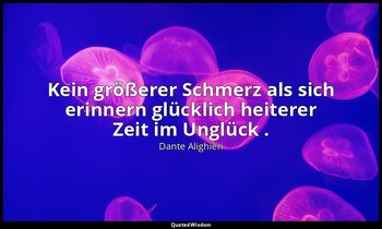 "Kein größerer Schmerz als sich erinnern glücklich heiterer Zeit im Unglück ." - — Dante Alighieri