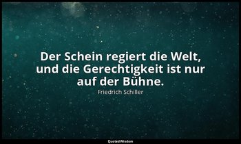 "Der Schein regiert die Welt, und die Gerechtigkeit ist nur auf der Bühne." - De — Friedrich Schiller