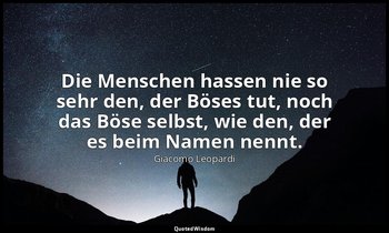 "Die Menschen hassen nie so sehr den, der Böses tut, noch das Böse selbst, wie d — Giacomo Leopardi