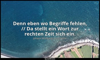 "Denn eben wo Begriffe fehlen, // Da stellt ein Wort zur rechten Zeit sich ein." — Johann Wolfgang von Goethe