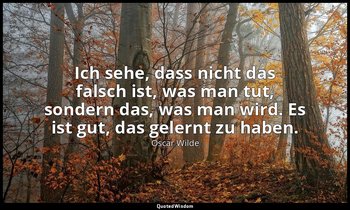 "Ich sehe, dass nicht das falsch ist, was man tut, sondern das, was man wird. Es — Oscar Wilde