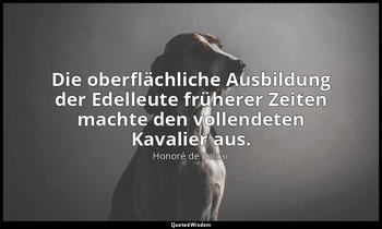 "Die oberflächliche Ausbildung der Edelleute früherer Zeiten machte den vollende — Honoré de Balzac
