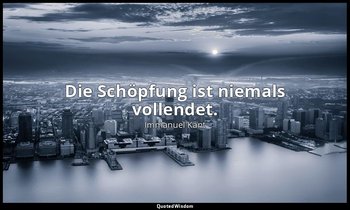 "Die Schöpfung ist niemals vollendet." - Allgemeine Naturgeschichte und Theorie  — Immanuel Kant