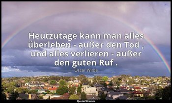 "Heutzutage kann man alles überleben - außer den Tod , und alles verlieren - auß — Oscar Wilde