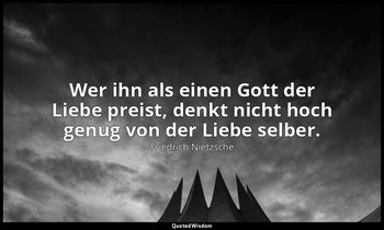 "Wer ihn als einen Gott der Liebe preist, denkt nicht hoch genug von der Liebe s — Friedrich Nietzsche