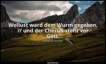 " Wollust ward dem Wurm gegeben, // und der Cherub steht vor Gott." - An die Fre — Friedrich Schiller