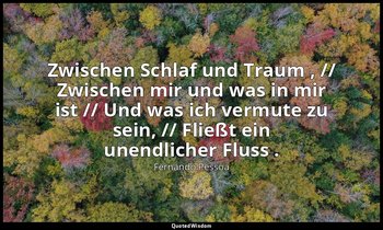 "Zwischen Schlaf und Traum , // Zwischen mir und was in mir ist // Und was ich v — Fernando Pessoa