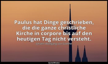 " Paulus hat Dinge geschrieben, die die ganze christliche Kirche in corpore bis  — Johann Wolfgang von Goethe