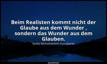"Beim Realisten kommt nicht der Glaube aus dem Wunder , sondern das Wunder aus d — Fjodor Michailowitsch Dostojewski