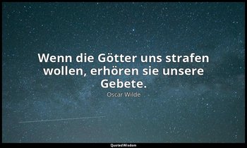 "Wenn die Götter uns strafen wollen, erhören sie unsere Gebete." - Ein idealer G — Oscar Wilde