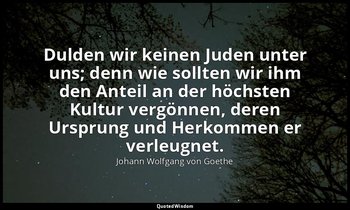 "Dulden wir keinen Juden unter uns; denn wie sollten wir ihm den Anteil an der h — Johann Wolfgang von Goethe