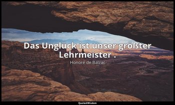 "Das Unglück ist unser größter Lehrmeister ." — Honoré de Balzac